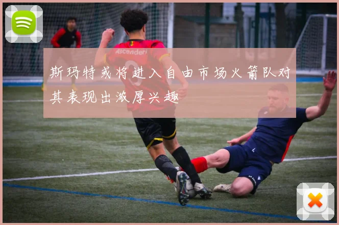 斯玛特或将进入自由市场火箭队对其表现出浓厚兴趣