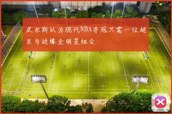 皮尔斯认为现代NBA夺冠只需一位超巨与边缘全明星组合