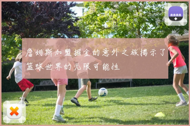 詹姆斯加盟掘金的意外之旅揭示了篮球世界的无限可能性