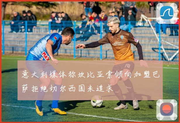 意大利媒体称坎比亚索倾向加盟巴萨拒绝切尔西国米追求