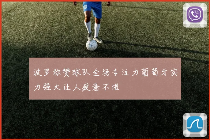 波罗称赞球队全场专注力葡萄牙实力强大让人疲惫不堪