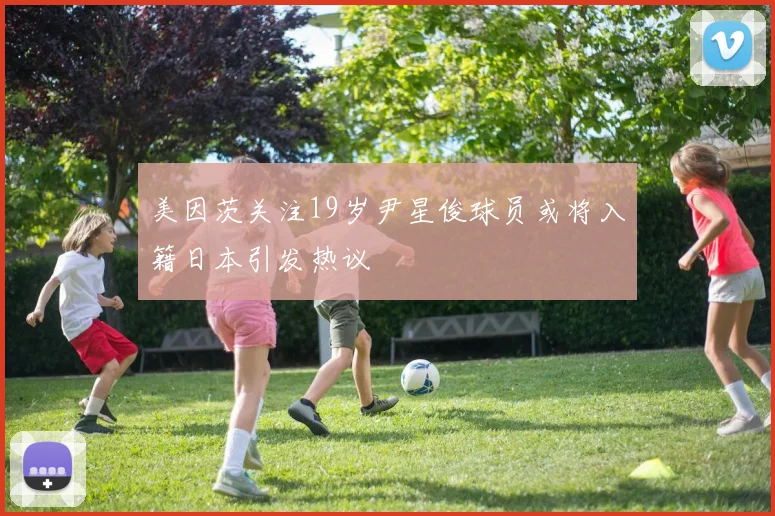 美因茨关注19岁尹星俊球员或将入籍日本引发热议