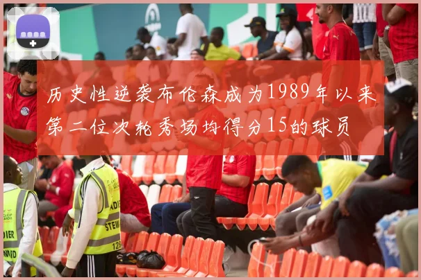 历史性逆袭布伦森成为1989年以来第二位次轮秀场均得分15的球员