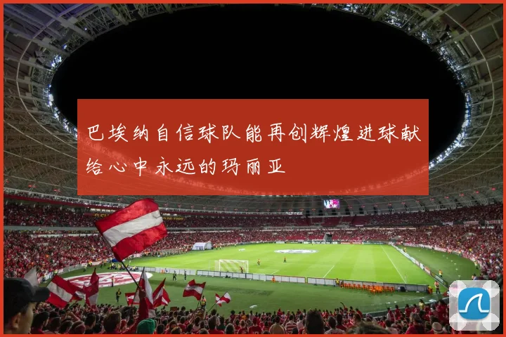 巴埃纳自信球队能再创辉煌进球献给心中永远的玛丽亚